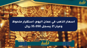 أسعار الذهب في عمان اليوم: استقرار ملحوظ وعيار 21 يسجل 35.050 ريال